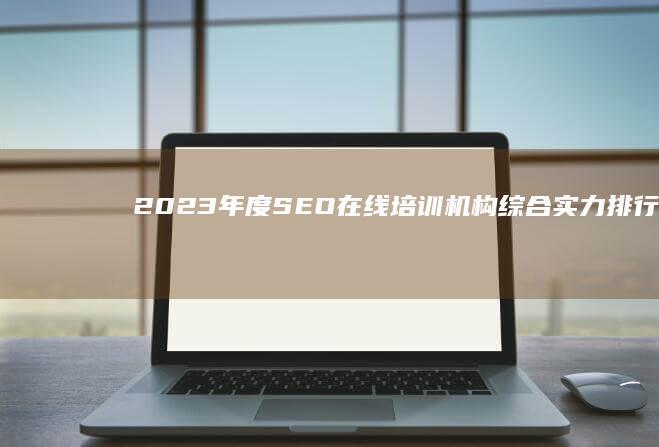 2023年度SEO在线培训机构综合实力排行榜